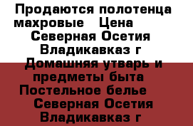 Продаются полотенца махровые › Цена ­ 250 - Северная Осетия, Владикавказ г. Домашняя утварь и предметы быта » Постельное белье   . Северная Осетия,Владикавказ г.